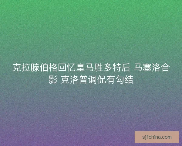 克拉滕伯格回忆皇马胜多特后 马塞洛合影 克洛普调侃有勾结