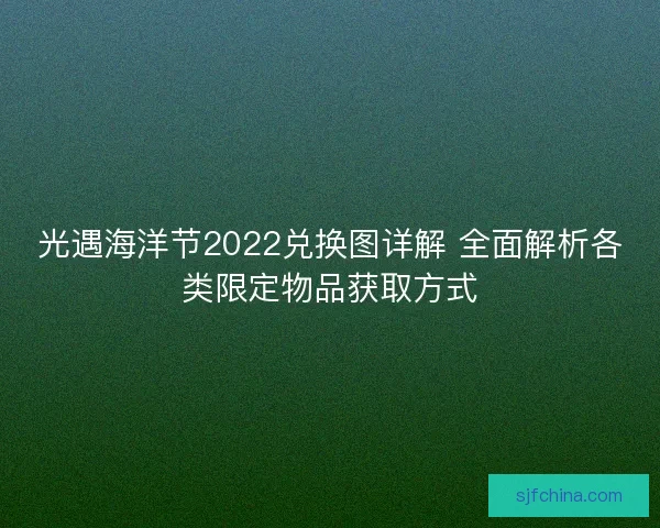 光遇海洋节2022兑换图详解 全面解析各类限定物品获取方式 光遇海洋节2022兑换图详解 全面解析各类限定物品获取方式