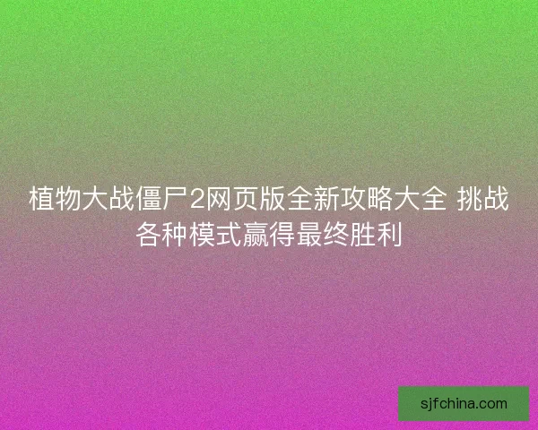 植物大战僵尸2网页版全新攻略大全 挑战各种模式赢得最终胜利