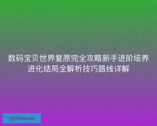 数码宝贝世界复原完全攻略新手进阶培养进化结局全解析技巧路线详解