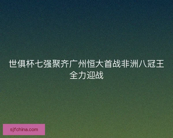 世俱杯七强聚齐广州恒大首战非洲八冠王全力迎战