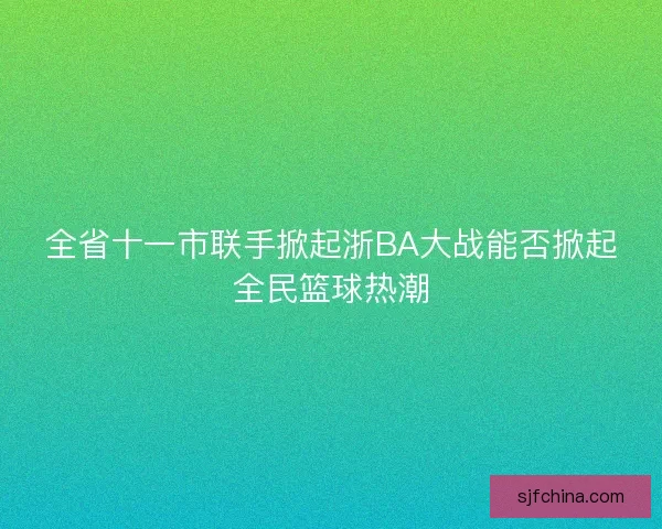 全省十一市联手掀起浙BA大战能否掀起全民篮球热潮