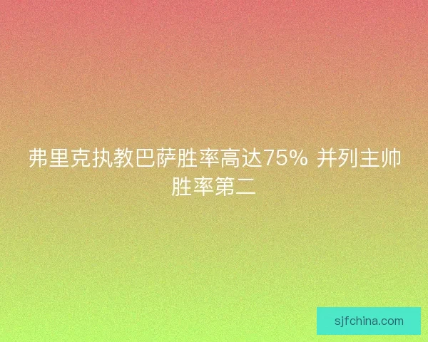 弗里克执教巴萨胜率高达75% 并列主帅胜率第二