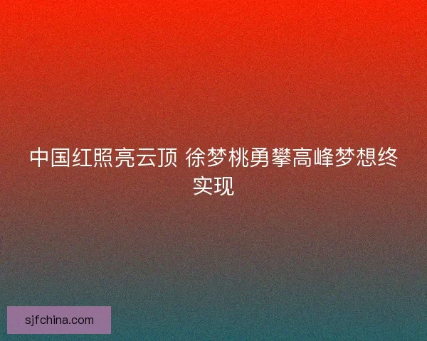 中国红照亮云顶 徐梦桃勇攀高峰梦想终实现 中国红照亮云顶 徐梦桃勇攀高峰梦想终实现