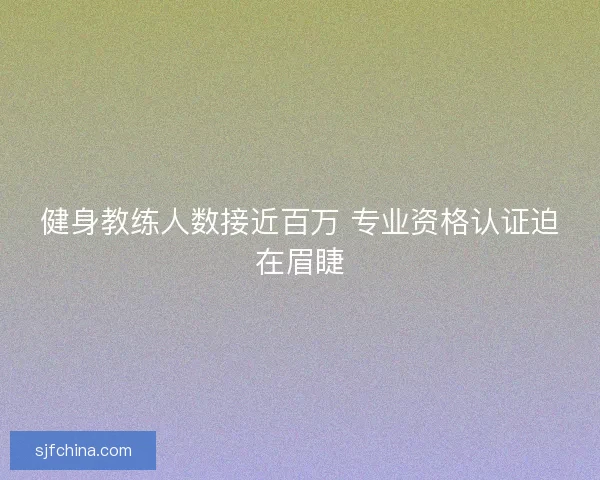 健身教练人数接近百万 专业资格认证迫在眉睫